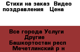 Стихи на заказ, Видео поздравления › Цена ­ 300 - Все города Услуги » Другие   . Башкортостан респ.,Мечетлинский р-н